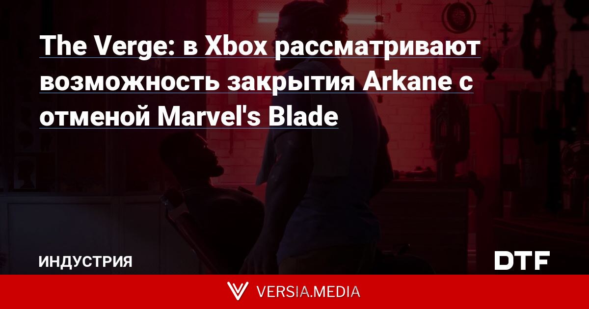 The Verge: в Xbox рассматривают возможность закрытия Arkane с отменой Marvel's Blade