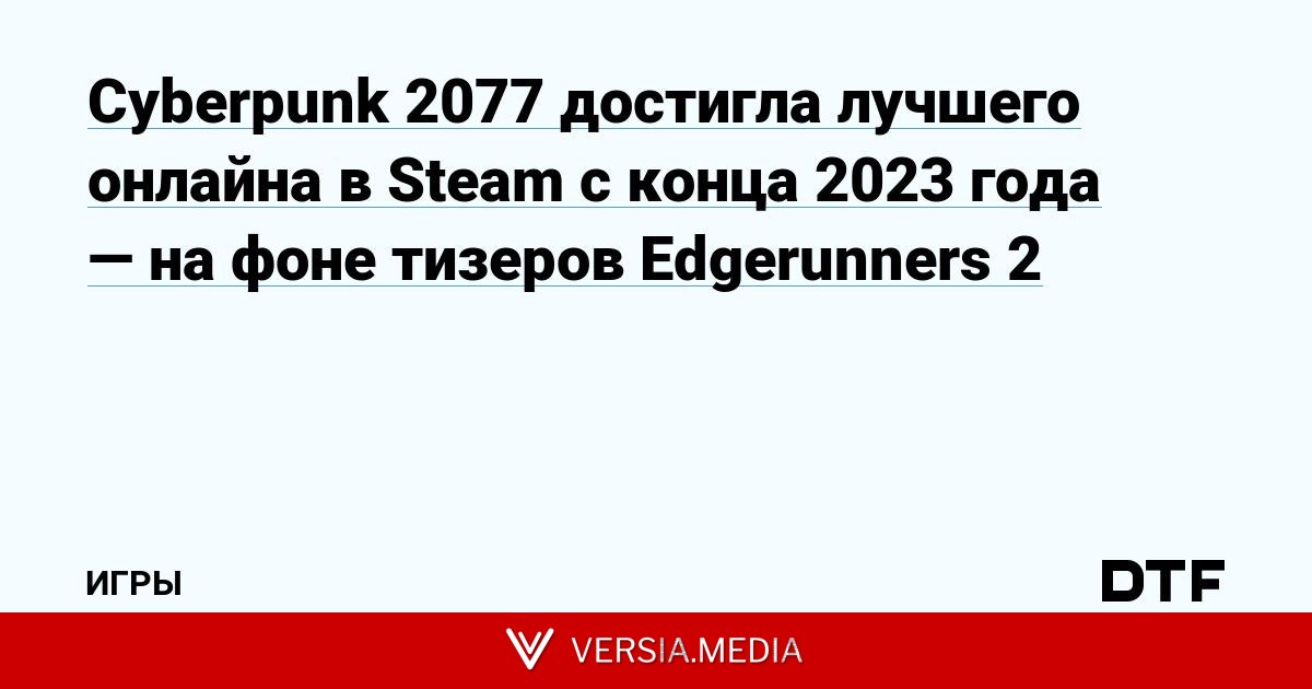 Cyberpunk 2077 достигла лучшего онлайна в Steam с конца 2023 года — на фоне тизеров Edgurunners 2