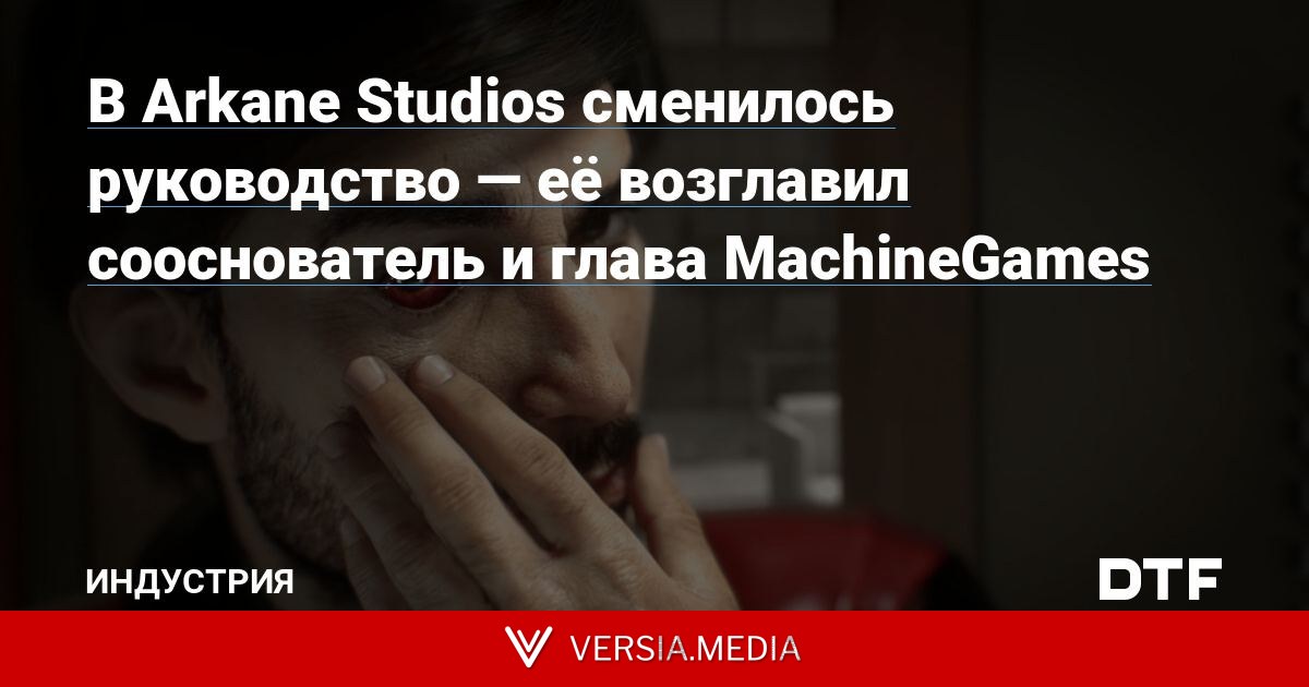 В Arkane Studios сменилось руководство — её возглавил сооснователь и глава MachineGames