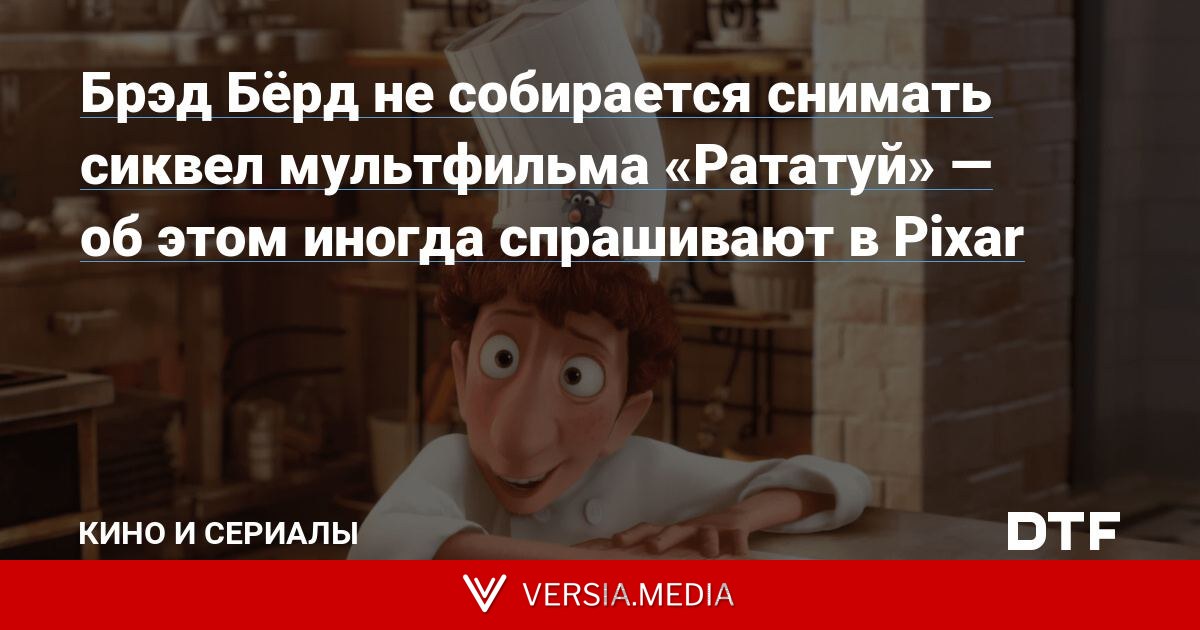 Брэд Бёрд не собирается снимать сиквел мультфильма «Рататуй» — об этом иногда спрашивают в Pixar