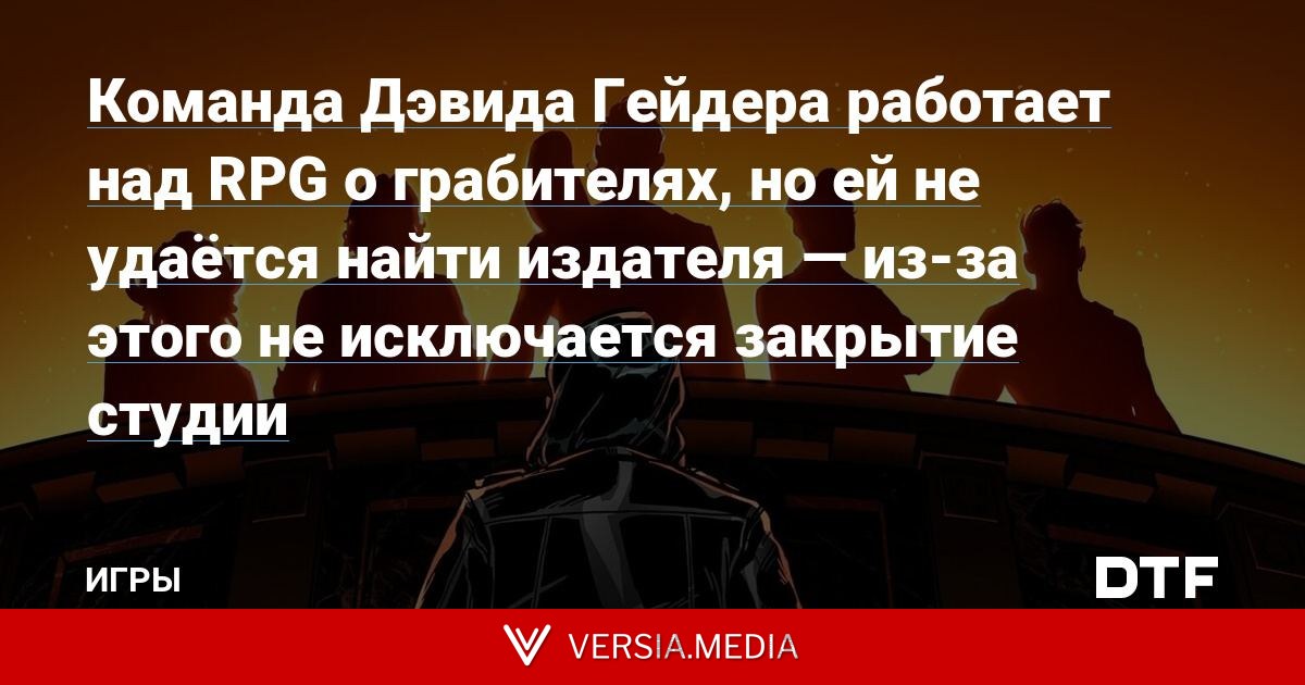 Команда Дэвида Гейдера работает над RPG о грабителях, но ей не удаётся найти издателя — из-за этого не исключается закрытие студии