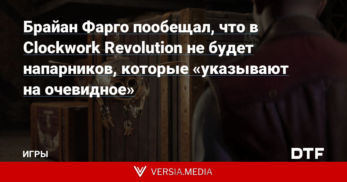 Брайан Фарго пообещал, что в Clockwork Revolution не будет напарников, которые «указывают на очевидное»