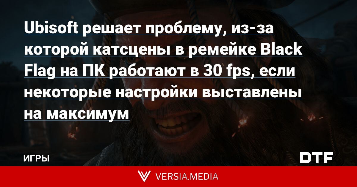 Ubisoft решает проблему, из-за которой катсцены в ремейке Black Flag на ПК работают в 30 fps, если некоторые настройки выставлены на максимум