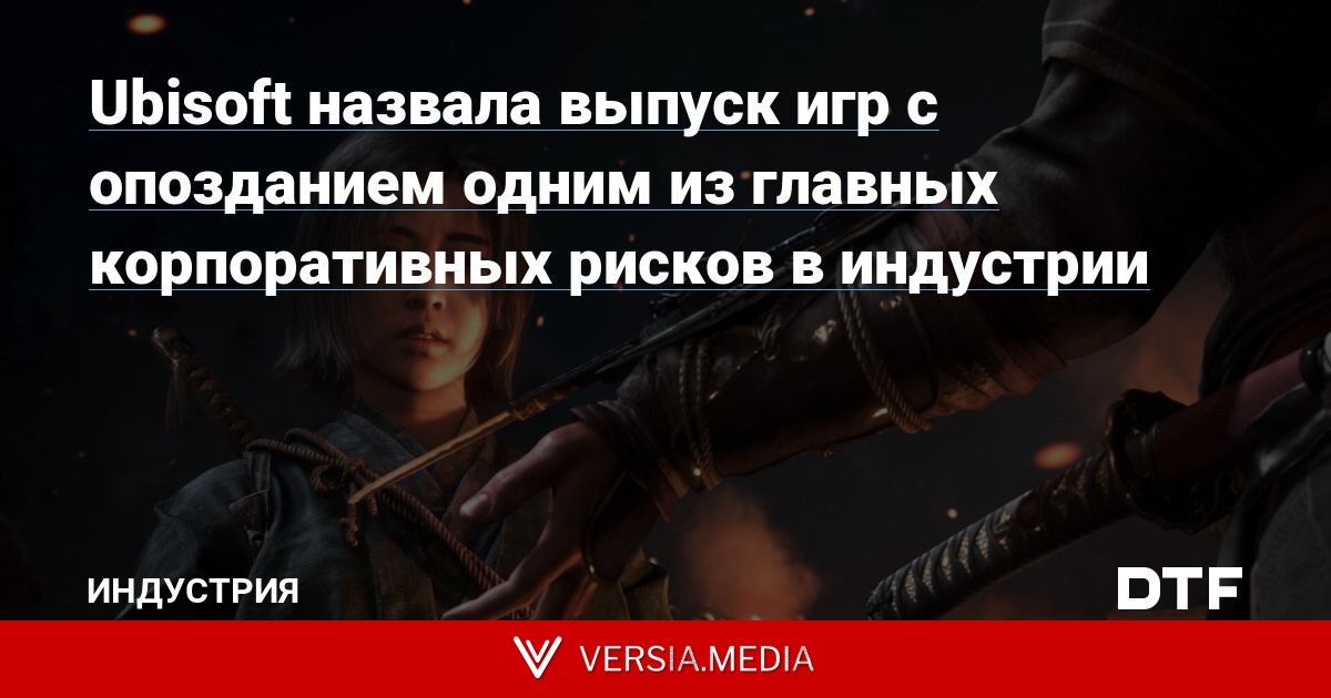 Ubisoft назвала выпуск игр с опозданием одним из главных корпоративных рисков в индустрии