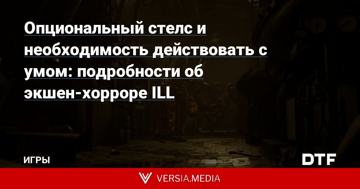 Опциональный стелс и необходимость действовать с умом: подробности об экшен-хорроре ILL