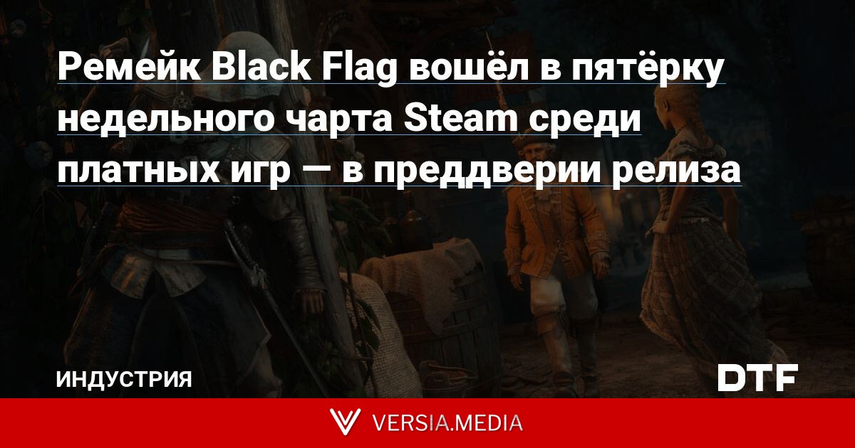 Ремейк Black Flag вошёл в пятёрку недельного чарта Steam среди платных игр — в преддверии релиза