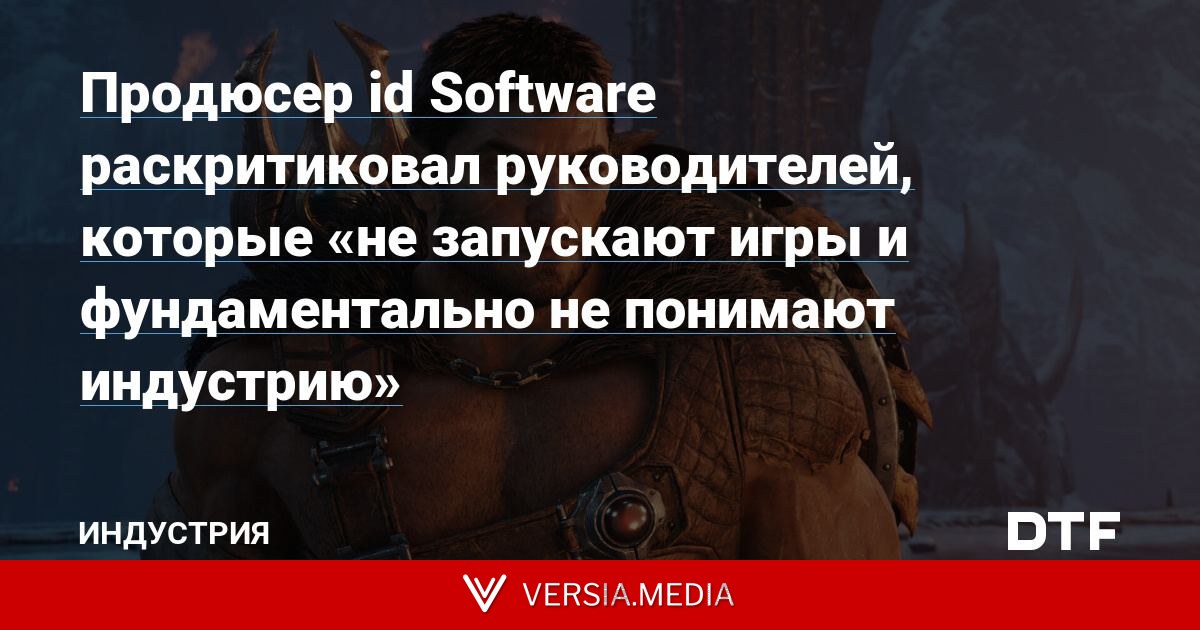 Продюсер id Software раскритиковал руководителей, которые «не запускают игры и фундаментально не понимают индустрию»