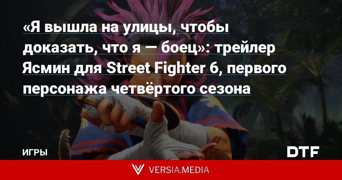 «Я вышла на улицы, чтобы доказать, что я — боец»: трейлер Ясмин для Street Fighter 6, первого персонажа четвёртого сезона