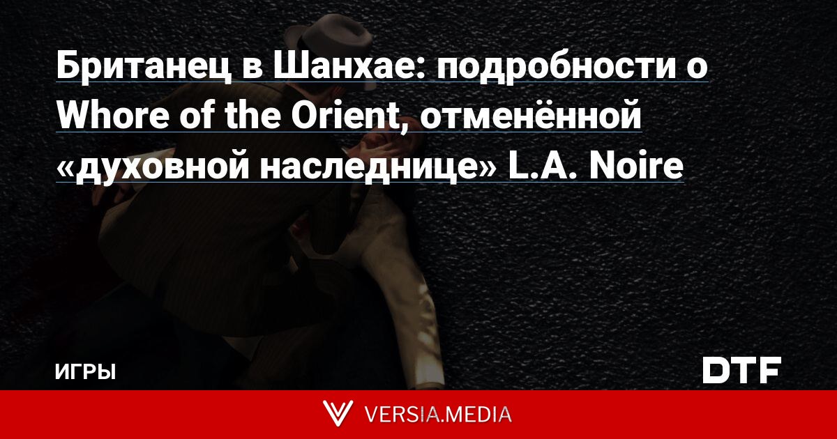 Британец в Шанхае: подробности о Whore of the Orient, отменённой «духовной наследнице» L.A. Noire