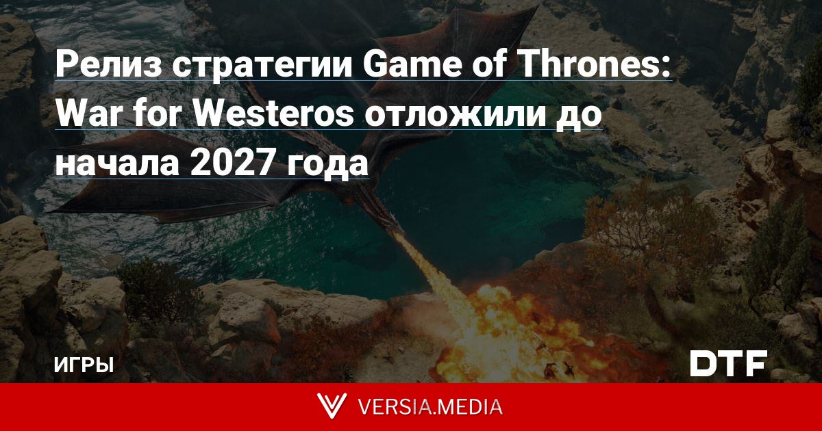 Релиз стратегии Game of Thrones: War for Westeros отложили до начала 2027 года
