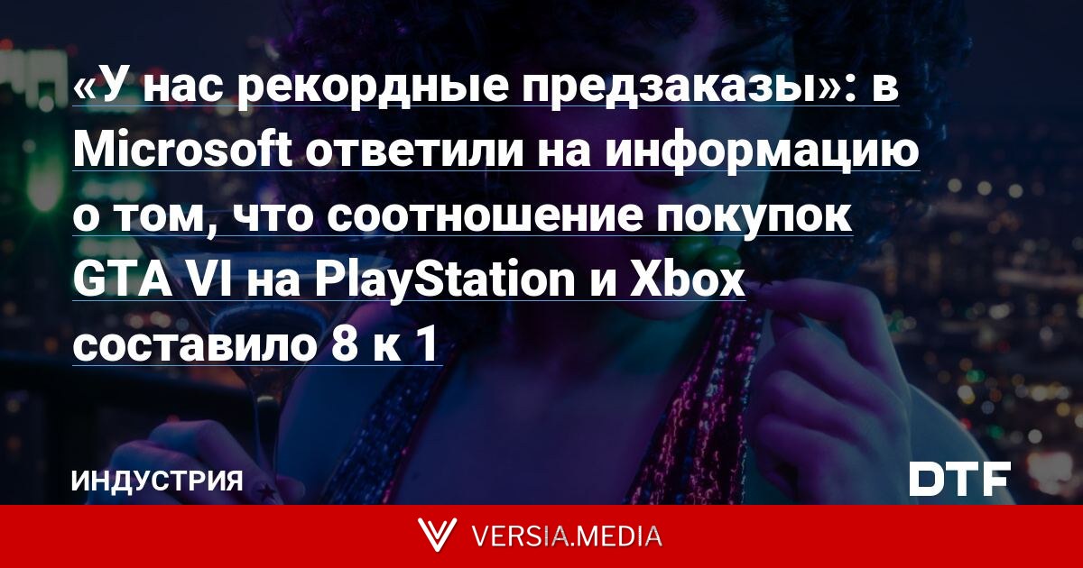 «У нас рекордные предзаказы»: в Microsoft ответили на информацию о том, что соотношение покупок GTA VI на PlayStation и Xbox составило 8 к 1