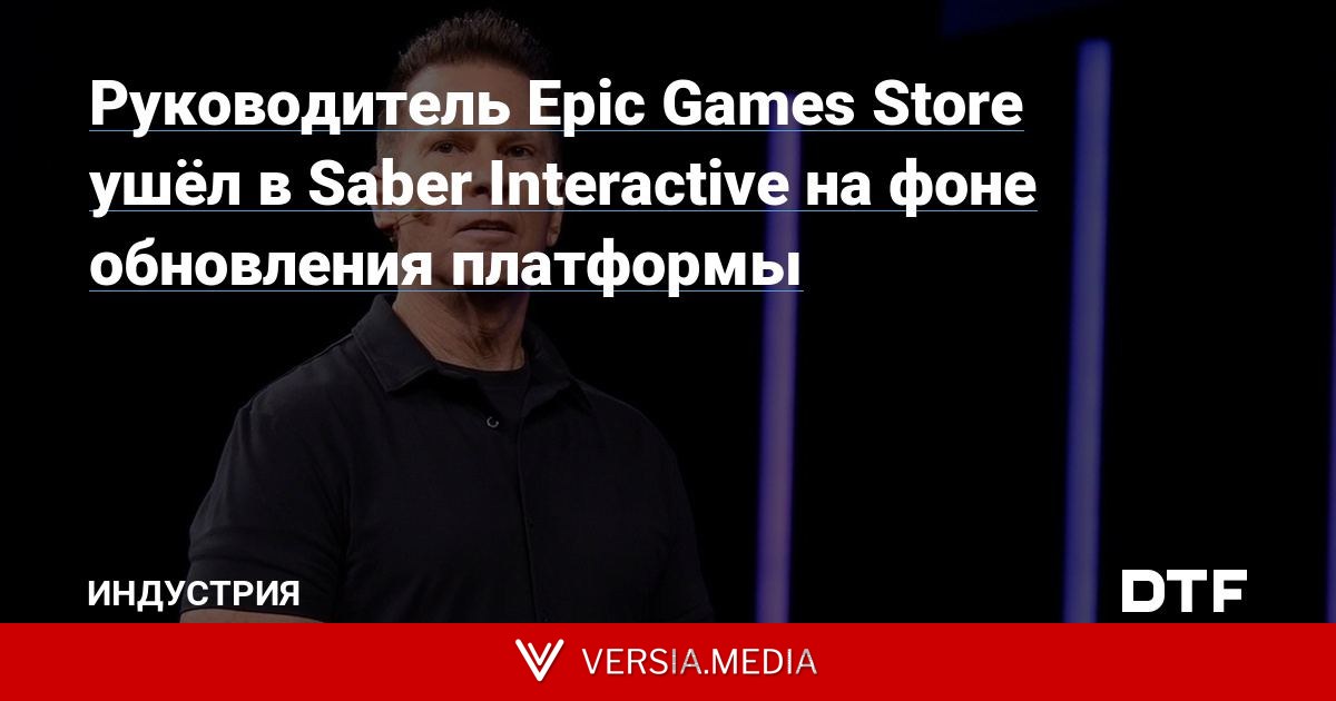 Руководитель Epic Games Store ушёл в Saber Interactive на фоне обновления платформы